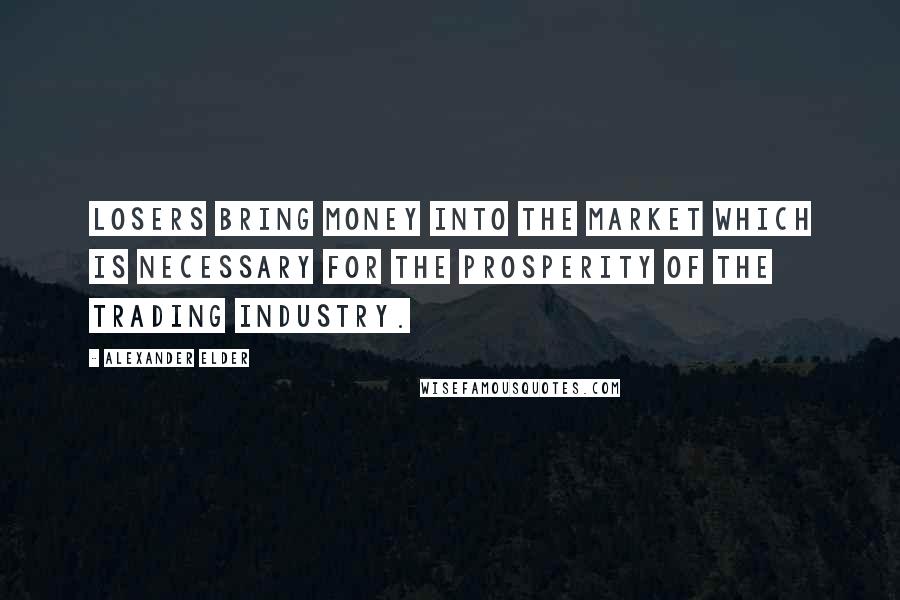 Alexander Elder Quotes: Losers bring money into the market which is necessary for the prosperity of the trading industry.