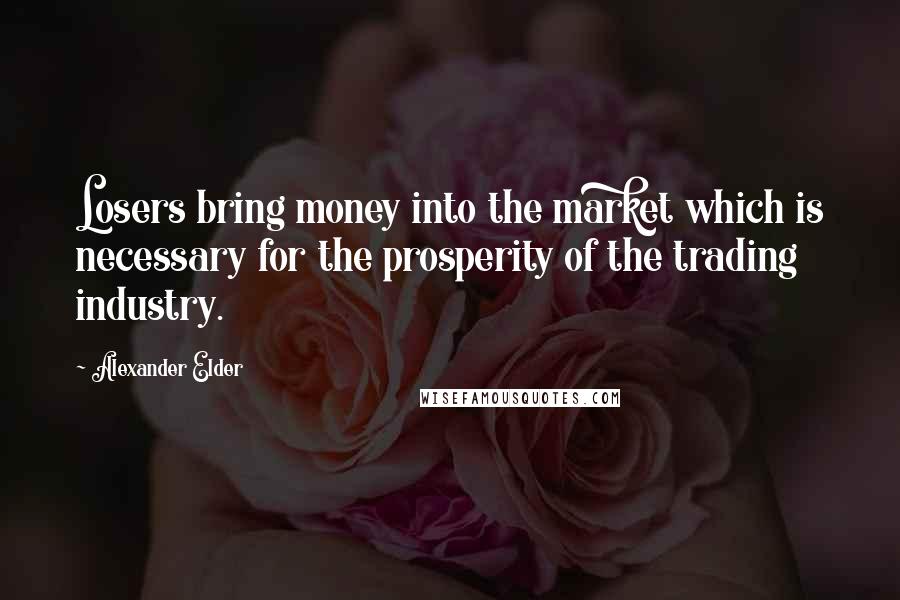 Alexander Elder Quotes: Losers bring money into the market which is necessary for the prosperity of the trading industry.