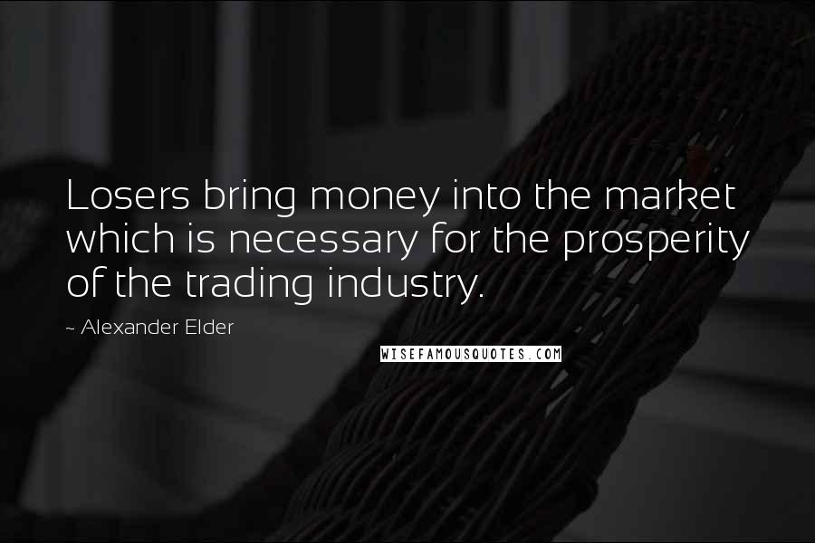 Alexander Elder Quotes: Losers bring money into the market which is necessary for the prosperity of the trading industry.