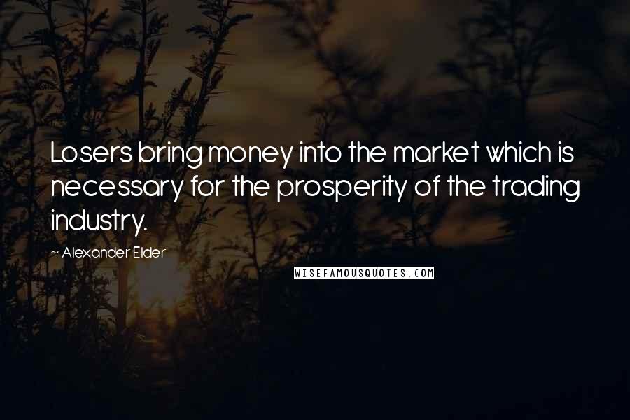 Alexander Elder Quotes: Losers bring money into the market which is necessary for the prosperity of the trading industry.