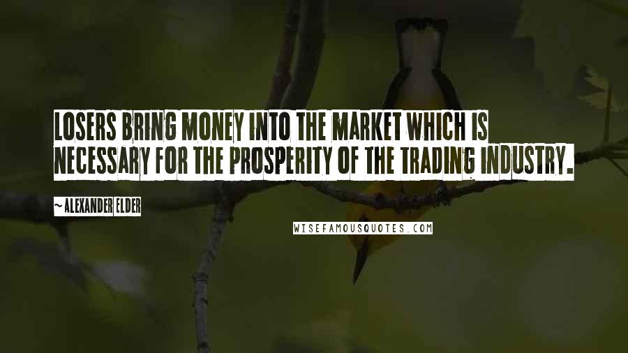 Alexander Elder Quotes: Losers bring money into the market which is necessary for the prosperity of the trading industry.