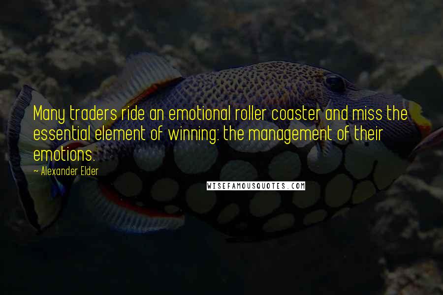 Alexander Elder Quotes: Many traders ride an emotional roller coaster and miss the essential element of winning: the management of their emotions.