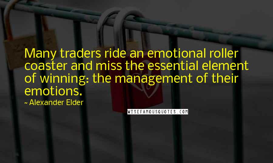 Alexander Elder Quotes: Many traders ride an emotional roller coaster and miss the essential element of winning: the management of their emotions.