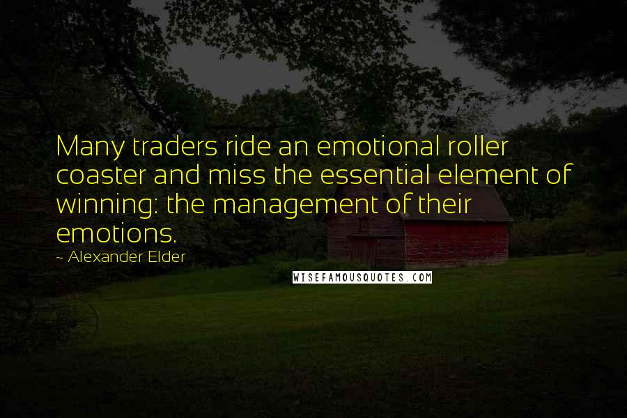 Alexander Elder Quotes: Many traders ride an emotional roller coaster and miss the essential element of winning: the management of their emotions.