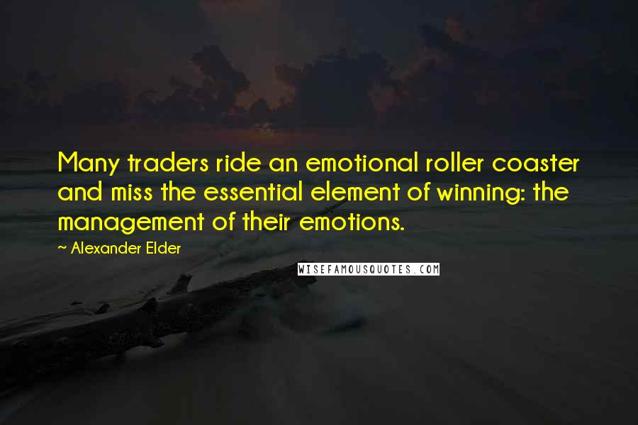 Alexander Elder Quotes: Many traders ride an emotional roller coaster and miss the essential element of winning: the management of their emotions.