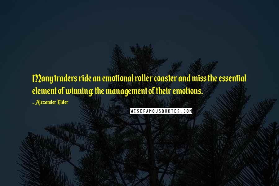 Alexander Elder Quotes: Many traders ride an emotional roller coaster and miss the essential element of winning: the management of their emotions.