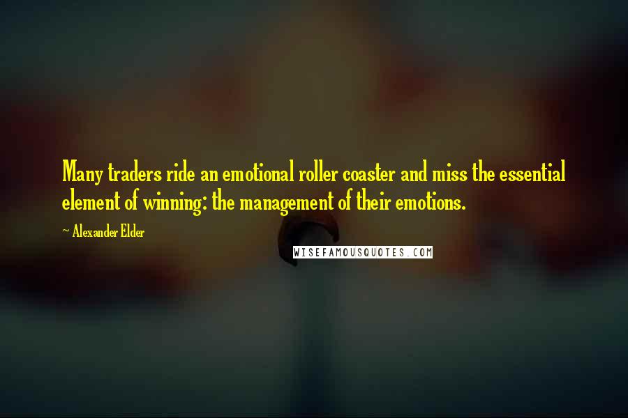 Alexander Elder Quotes: Many traders ride an emotional roller coaster and miss the essential element of winning: the management of their emotions.