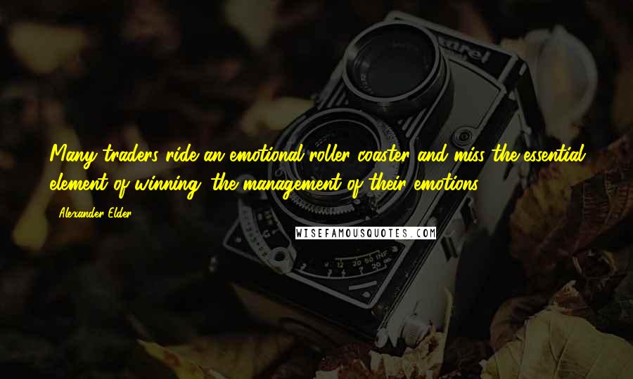 Alexander Elder Quotes: Many traders ride an emotional roller coaster and miss the essential element of winning: the management of their emotions.