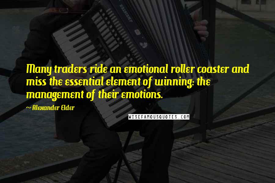 Alexander Elder Quotes: Many traders ride an emotional roller coaster and miss the essential element of winning: the management of their emotions.