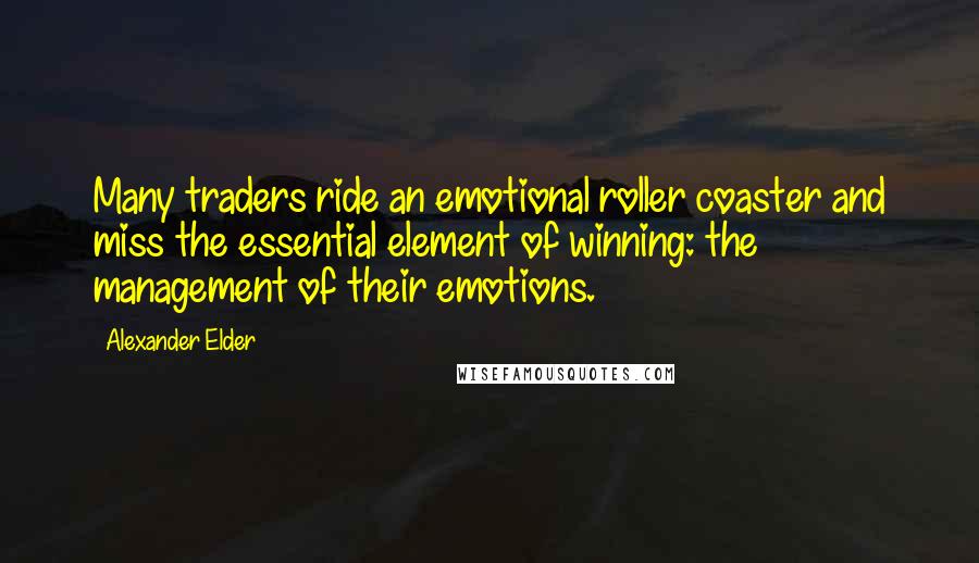 Alexander Elder Quotes: Many traders ride an emotional roller coaster and miss the essential element of winning: the management of their emotions.