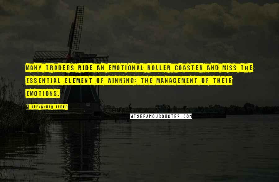 Alexander Elder Quotes: Many traders ride an emotional roller coaster and miss the essential element of winning: the management of their emotions.