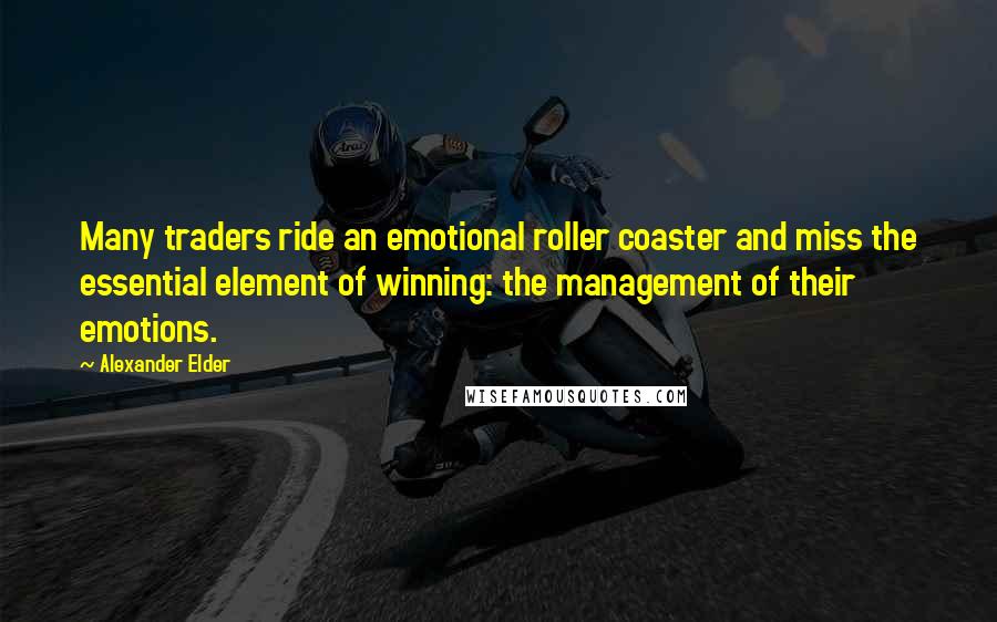 Alexander Elder Quotes: Many traders ride an emotional roller coaster and miss the essential element of winning: the management of their emotions.