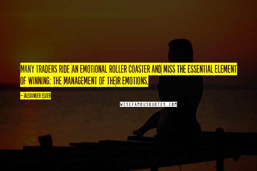 Alexander Elder Quotes: Many traders ride an emotional roller coaster and miss the essential element of winning: the management of their emotions.