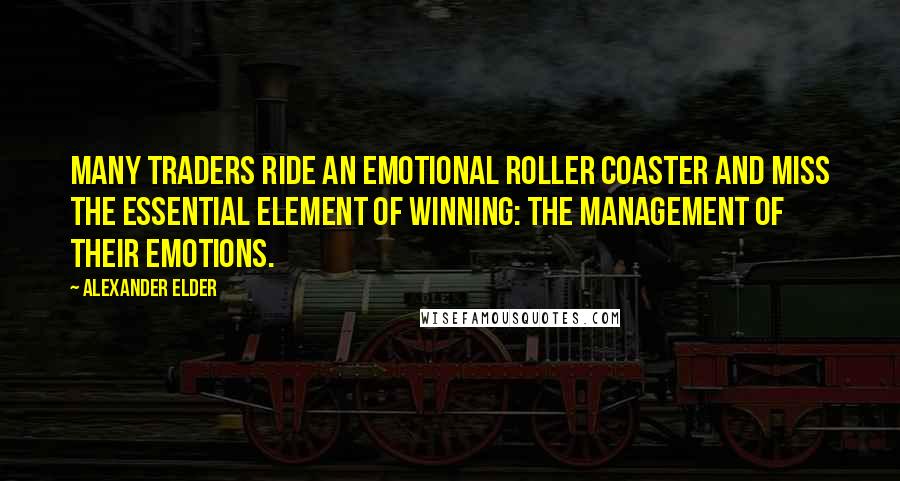 Alexander Elder Quotes: Many traders ride an emotional roller coaster and miss the essential element of winning: the management of their emotions.