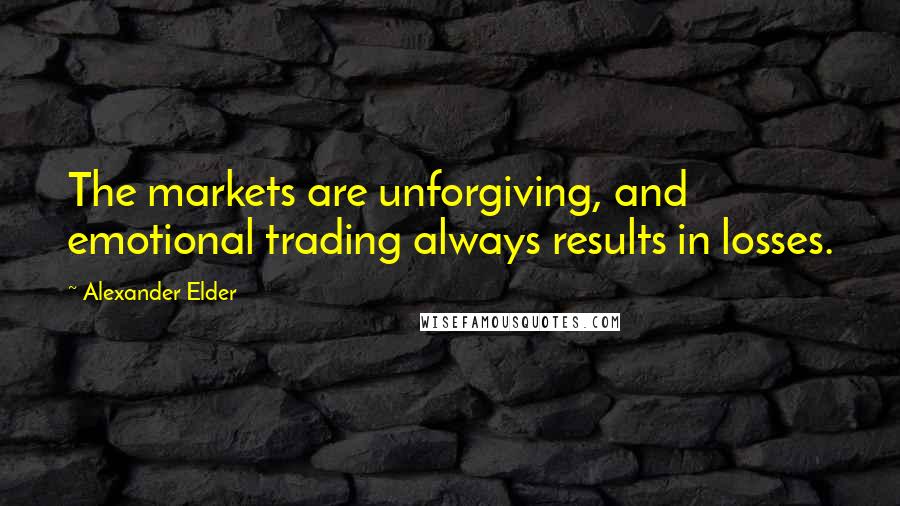 Alexander Elder Quotes: The markets are unforgiving, and emotional trading always results in losses.