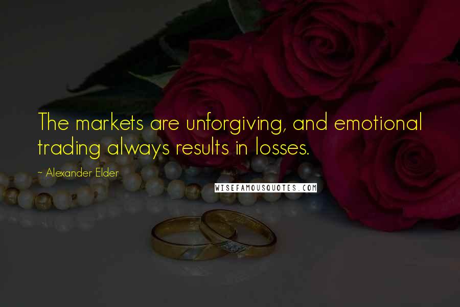 Alexander Elder Quotes: The markets are unforgiving, and emotional trading always results in losses.