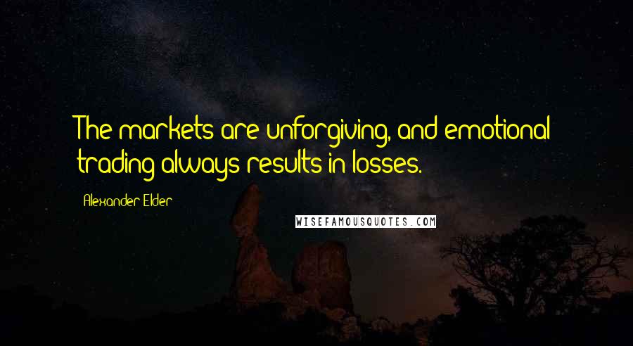 Alexander Elder Quotes: The markets are unforgiving, and emotional trading always results in losses.