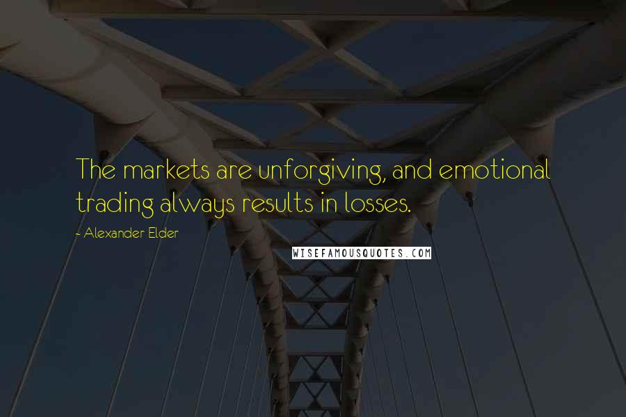 Alexander Elder Quotes: The markets are unforgiving, and emotional trading always results in losses.