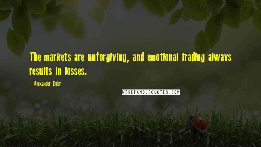 Alexander Elder Quotes: The markets are unforgiving, and emotional trading always results in losses.