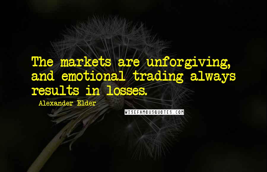 Alexander Elder Quotes: The markets are unforgiving, and emotional trading always results in losses.