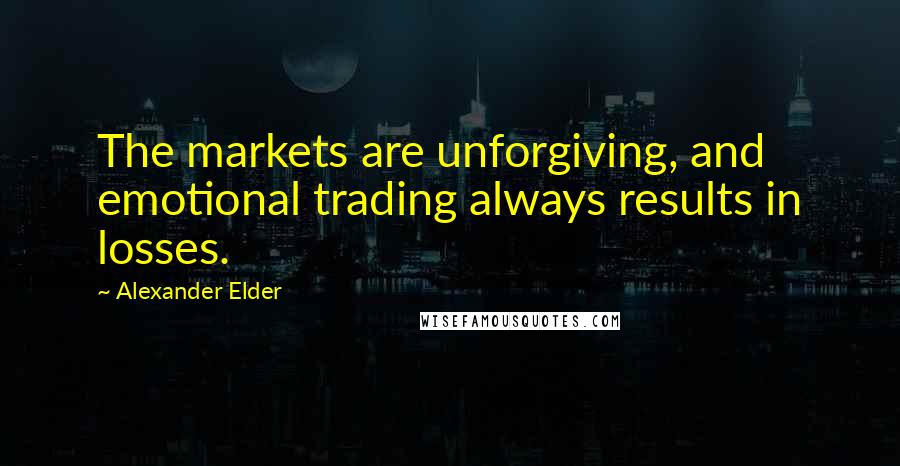 Alexander Elder Quotes: The markets are unforgiving, and emotional trading always results in losses.