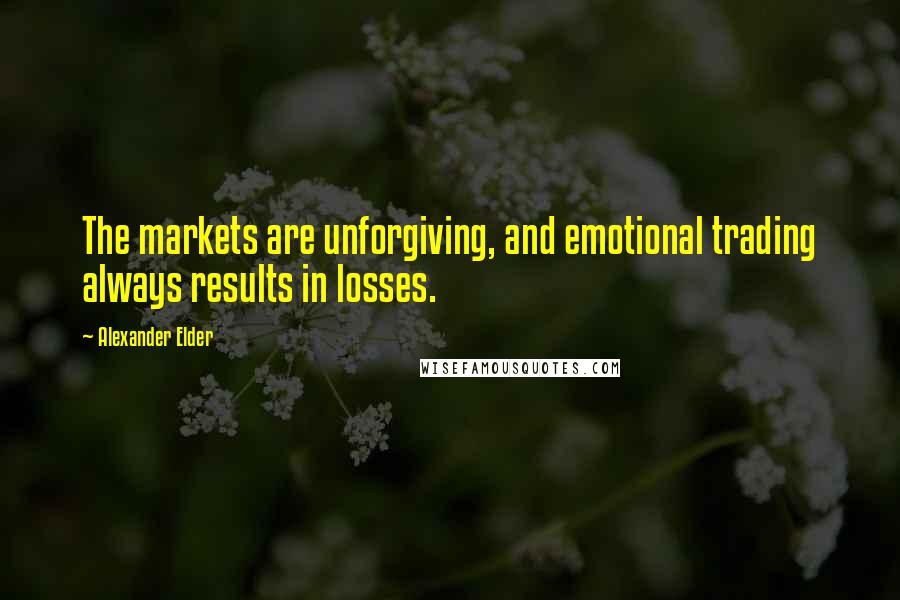 Alexander Elder Quotes: The markets are unforgiving, and emotional trading always results in losses.