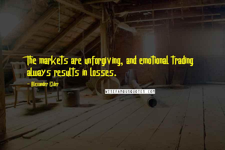 Alexander Elder Quotes: The markets are unforgiving, and emotional trading always results in losses.