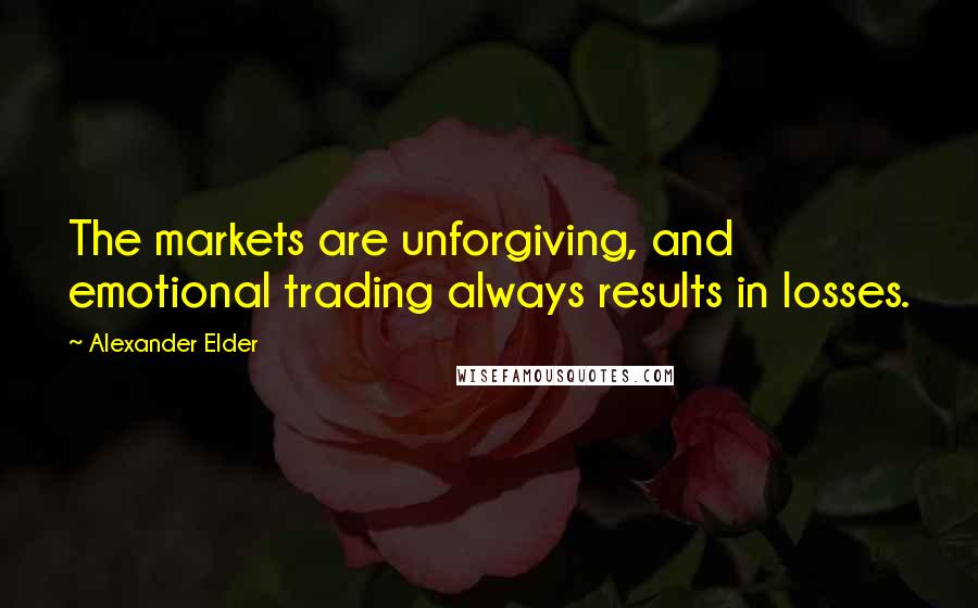 Alexander Elder Quotes: The markets are unforgiving, and emotional trading always results in losses.