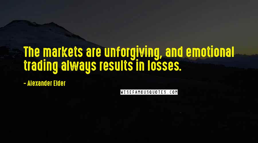 Alexander Elder Quotes: The markets are unforgiving, and emotional trading always results in losses.