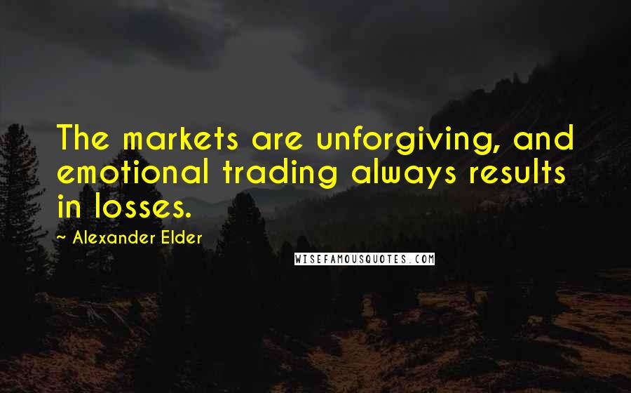 Alexander Elder Quotes: The markets are unforgiving, and emotional trading always results in losses.