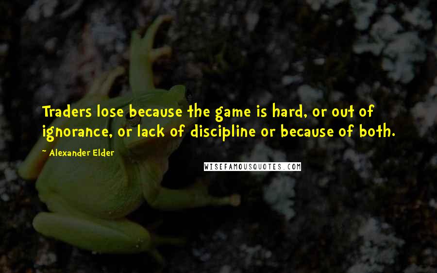 Alexander Elder Quotes: Traders lose because the game is hard, or out of ignorance, or lack of discipline or because of both.