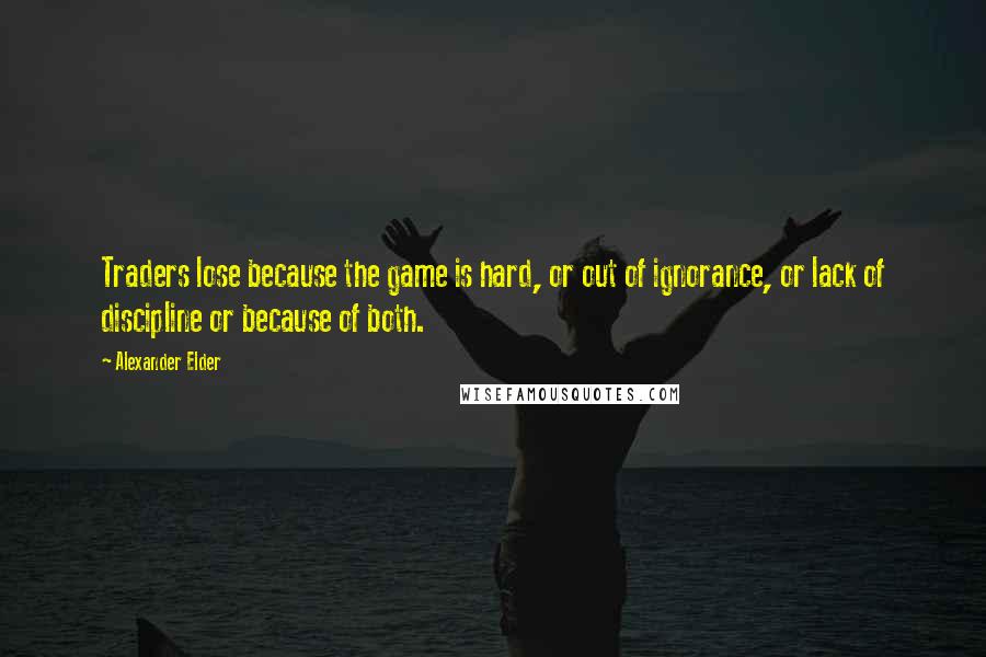 Alexander Elder Quotes: Traders lose because the game is hard, or out of ignorance, or lack of discipline or because of both.