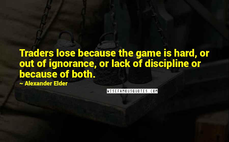 Alexander Elder Quotes: Traders lose because the game is hard, or out of ignorance, or lack of discipline or because of both.