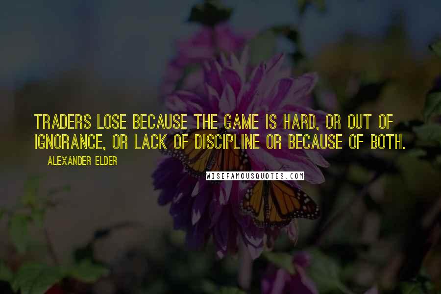 Alexander Elder Quotes: Traders lose because the game is hard, or out of ignorance, or lack of discipline or because of both.