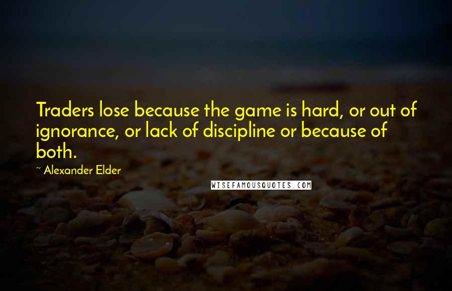 Alexander Elder Quotes: Traders lose because the game is hard, or out of ignorance, or lack of discipline or because of both.