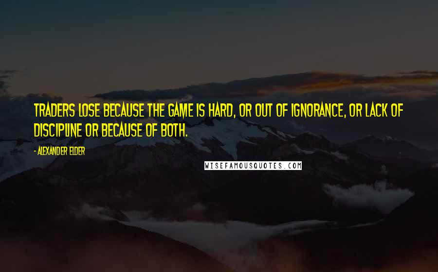 Alexander Elder Quotes: Traders lose because the game is hard, or out of ignorance, or lack of discipline or because of both.