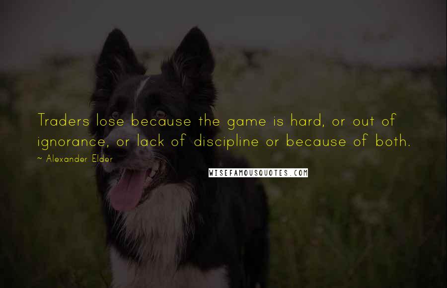 Alexander Elder Quotes: Traders lose because the game is hard, or out of ignorance, or lack of discipline or because of both.