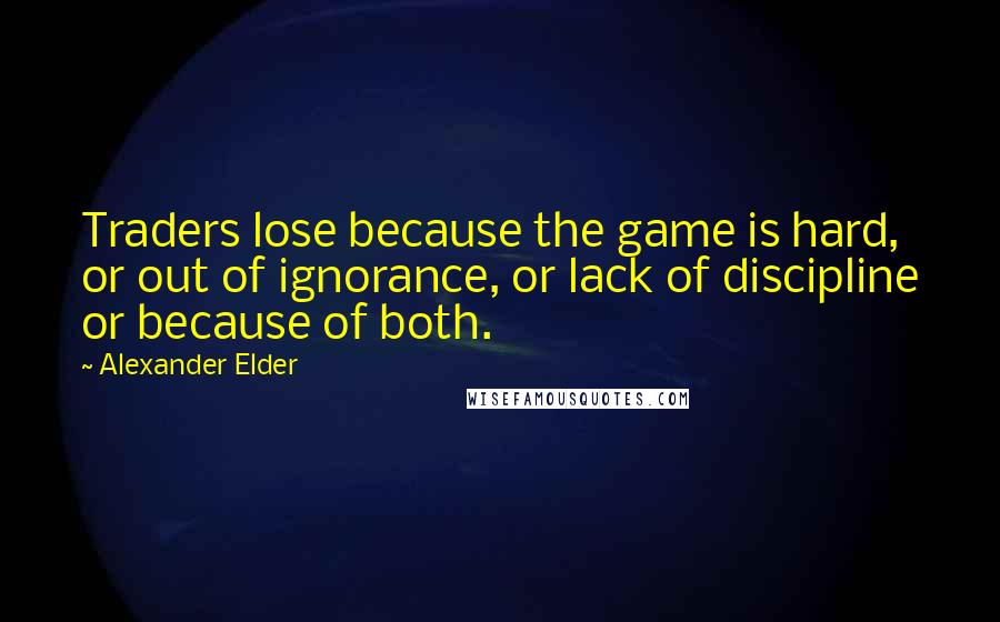 Alexander Elder Quotes: Traders lose because the game is hard, or out of ignorance, or lack of discipline or because of both.