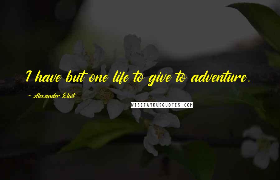 Alexander Eliot Quotes: I have but one life to give to adventure.