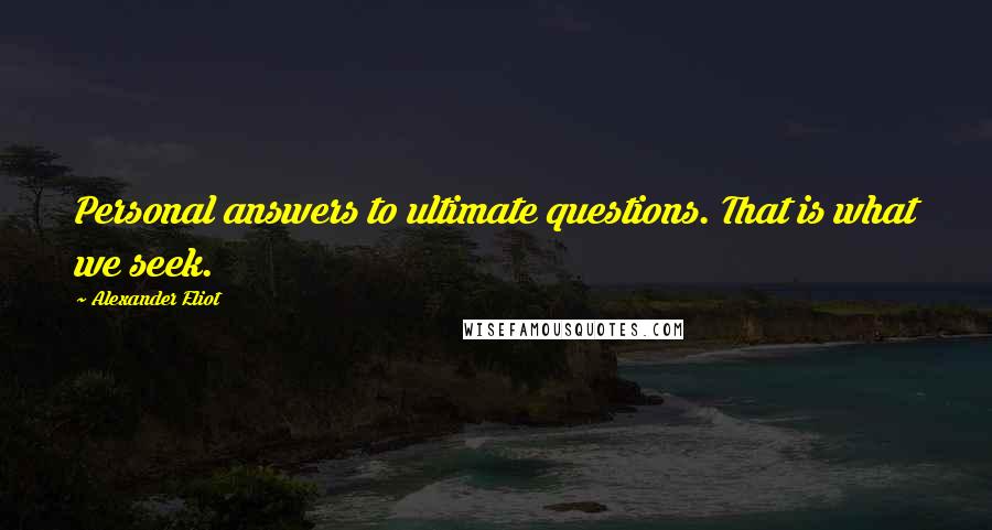 Alexander Eliot Quotes: Personal answers to ultimate questions. That is what we seek.