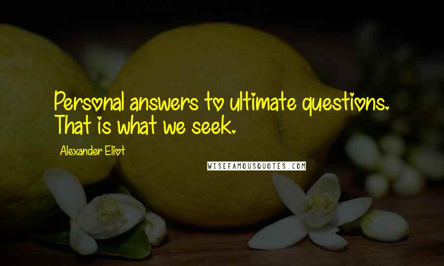 Alexander Eliot Quotes: Personal answers to ultimate questions. That is what we seek.