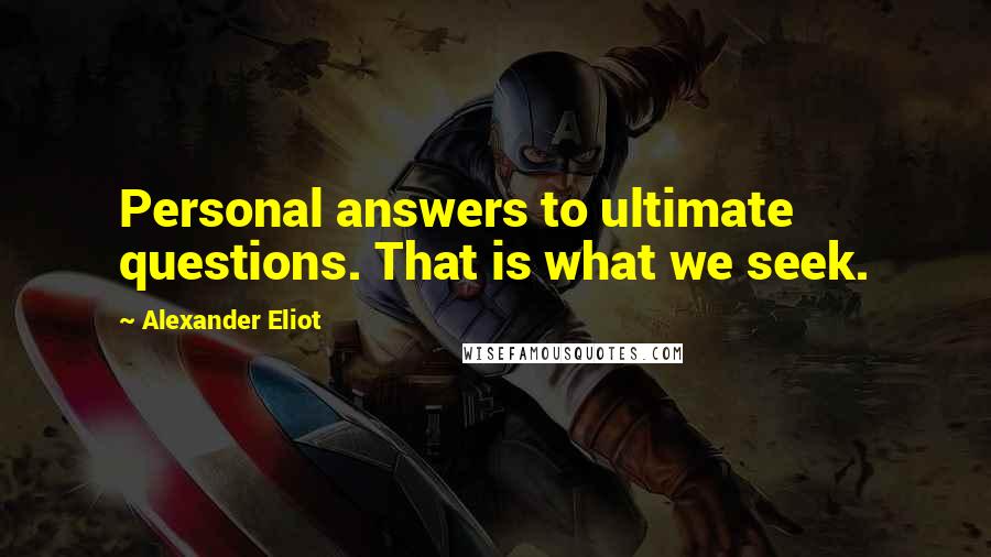 Alexander Eliot Quotes: Personal answers to ultimate questions. That is what we seek.