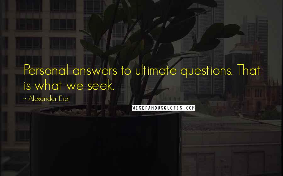 Alexander Eliot Quotes: Personal answers to ultimate questions. That is what we seek.