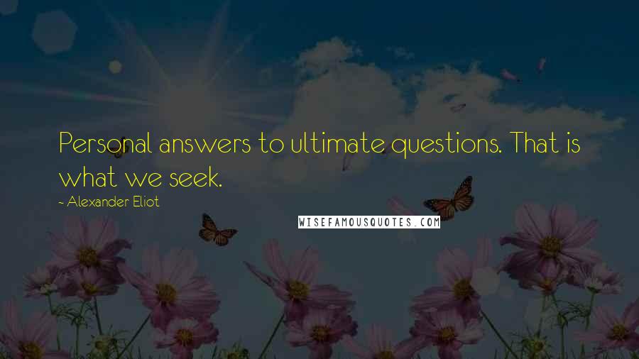 Alexander Eliot Quotes: Personal answers to ultimate questions. That is what we seek.