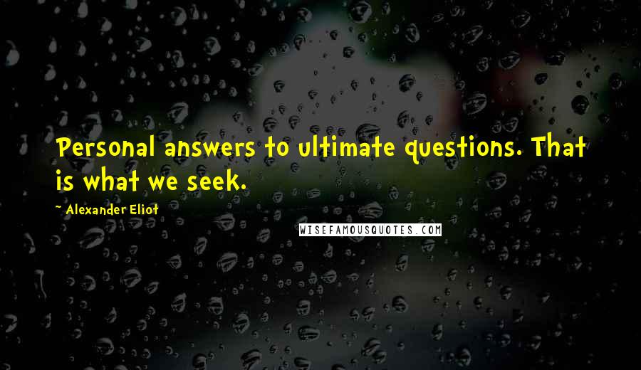 Alexander Eliot Quotes: Personal answers to ultimate questions. That is what we seek.