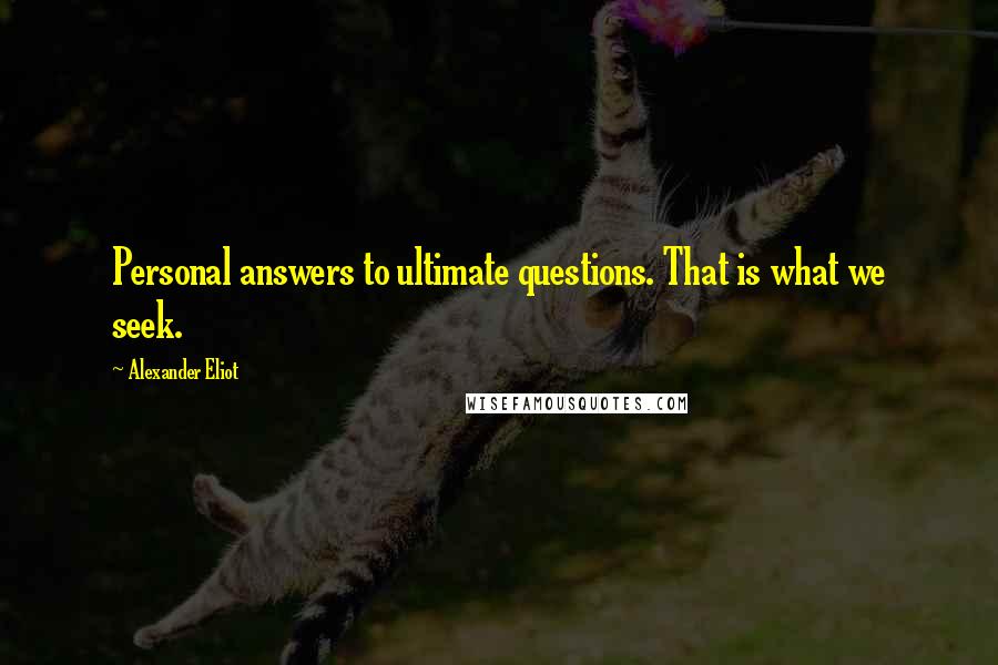 Alexander Eliot Quotes: Personal answers to ultimate questions. That is what we seek.