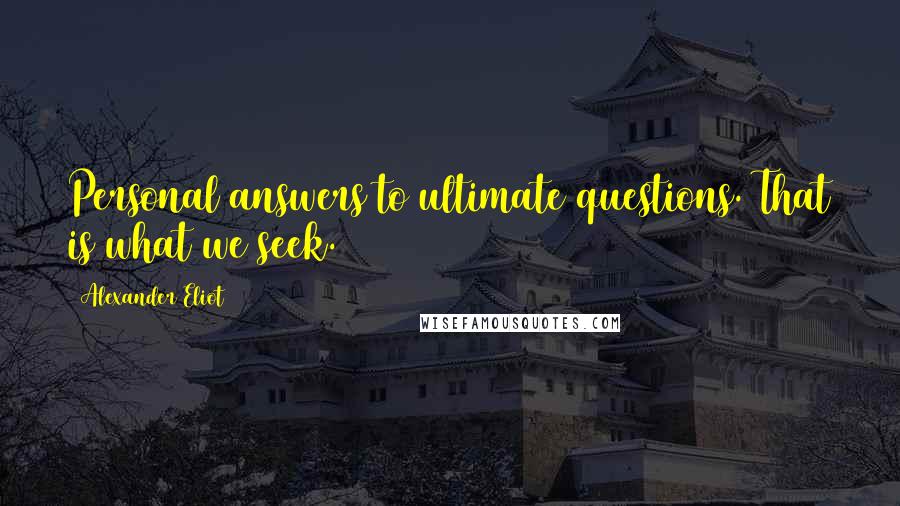 Alexander Eliot Quotes: Personal answers to ultimate questions. That is what we seek.