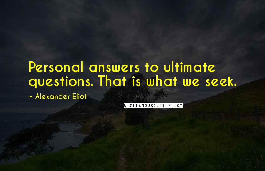 Alexander Eliot Quotes: Personal answers to ultimate questions. That is what we seek.