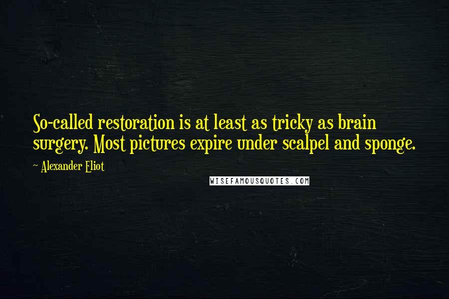 Alexander Eliot Quotes: So-called restoration is at least as tricky as brain surgery. Most pictures expire under scalpel and sponge.