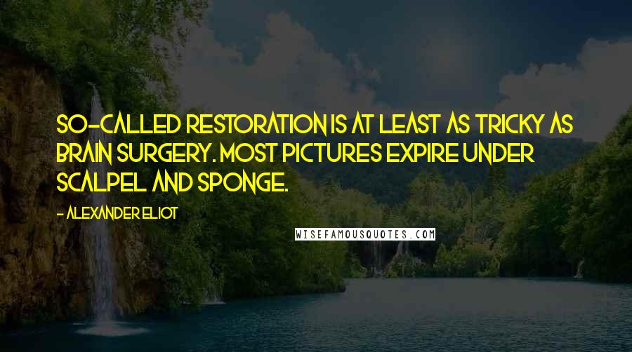 Alexander Eliot Quotes: So-called restoration is at least as tricky as brain surgery. Most pictures expire under scalpel and sponge.